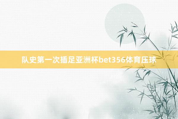 队史第一次插足亚洲杯bet356体育压球