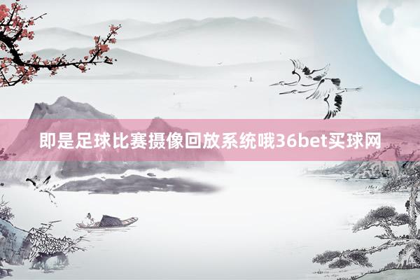 即是足球比赛摄像回放系统哦36bet买球网