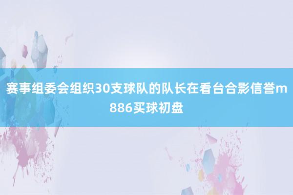 赛事组委会组织30支球队的队长在看台合影信誉m886买球初盘