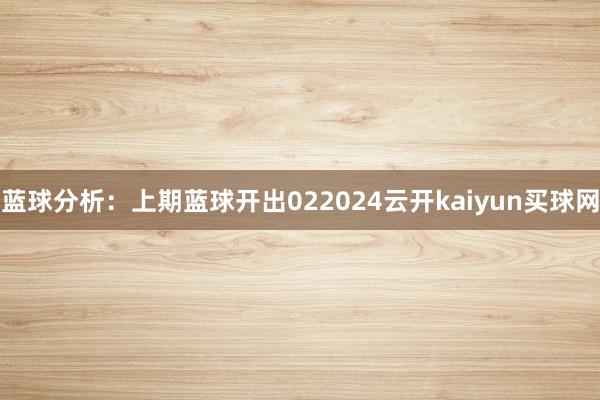 蓝球分析：上期蓝球开出022024云开kaiyun买球网