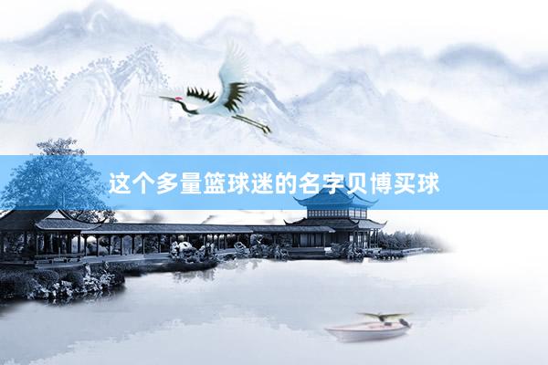 这个多量篮球迷的名字贝博买球