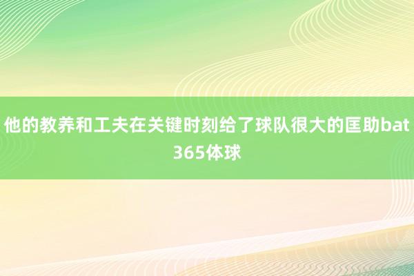 他的教养和工夫在关键时刻给了球队很大的匡助bat365体球