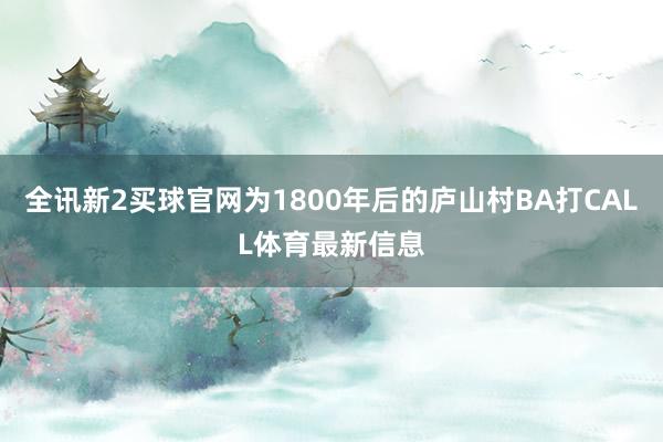 全讯新2买球官网为1800年后的庐山村BA打CALL体育最新信息