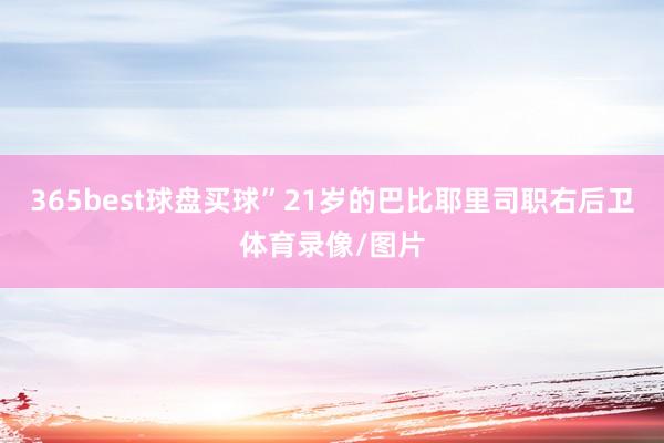 365best球盘买球”21岁的巴比耶里司职右后卫体育录像/图片