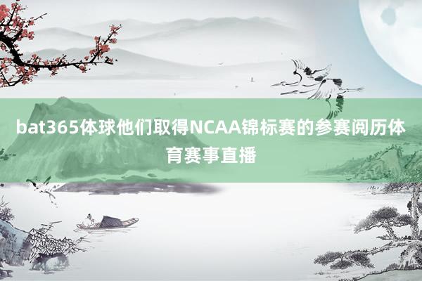 bat365体球他们取得NCAA锦标赛的参赛阅历体育赛事直播