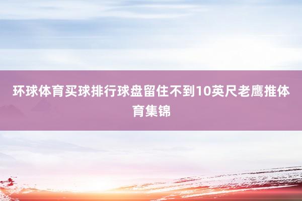 环球体育买球排行球盘留住不到10英尺老鹰推体育集锦