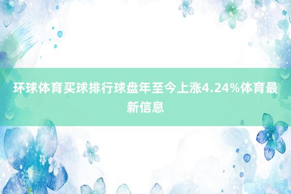 环球体育买球排行球盘年至今上涨4.24%体育最新信息