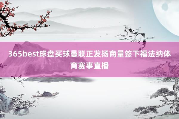 365best球盘买球曼联正发扬商量签下福法纳体育赛事直播