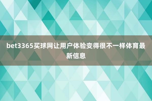 bet3365买球网让用户体验变得很不一样体育最新信息