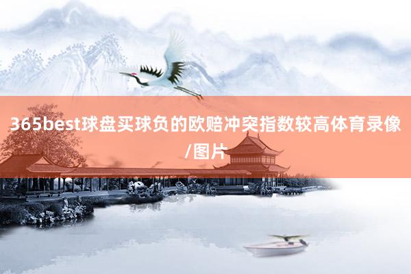365best球盘买球负的欧赔冲突指数较高体育录像/图片