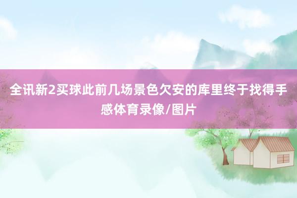 全讯新2买球此前几场景色欠安的库里终于找得手感体育录像/图片