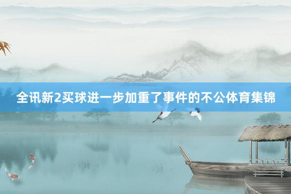 全讯新2买球进一步加重了事件的不公体育集锦