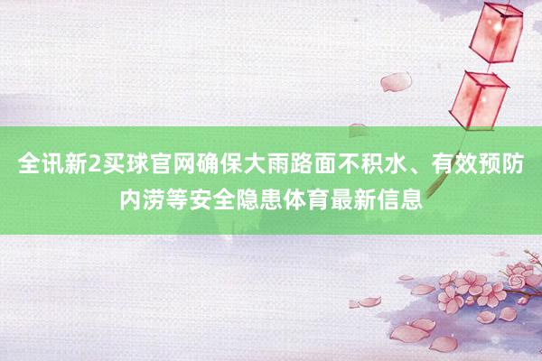 全讯新2买球官网确保大雨路面不积水、有效预防内涝等安全隐患体育最新信息