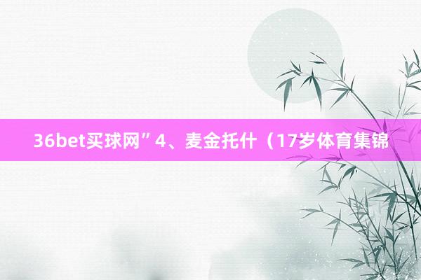 36bet买球网”　　4、麦金托什（17岁体育集锦
