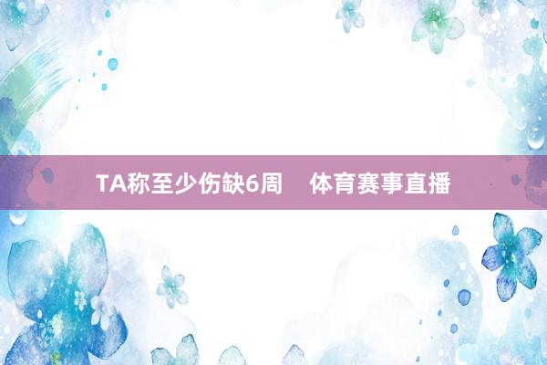 TA称至少伤缺6周    体育赛事直播