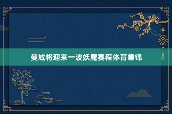曼城将迎来一波妖魔赛程体育集锦