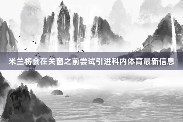 米兰将会在关窗之前尝试引进科内体育最新信息
