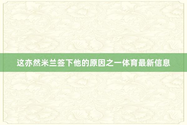 这亦然米兰签下他的原因之一体育最新信息