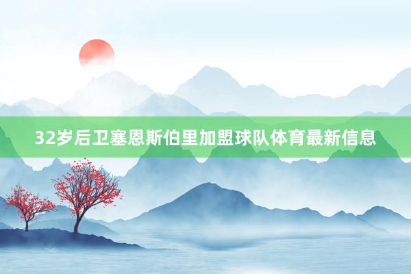 32岁后卫塞恩斯伯里加盟球队体育最新信息