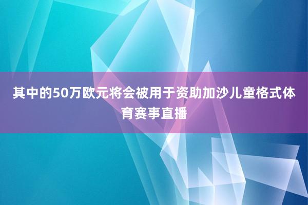 其中的50万欧元将会被用于资助加沙儿童格式体育赛事直播