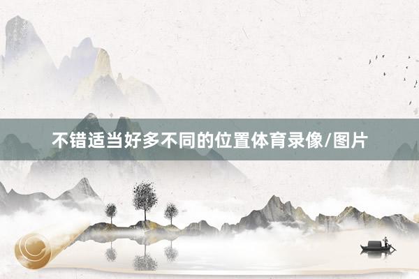 不错适当好多不同的位置体育录像/图片
