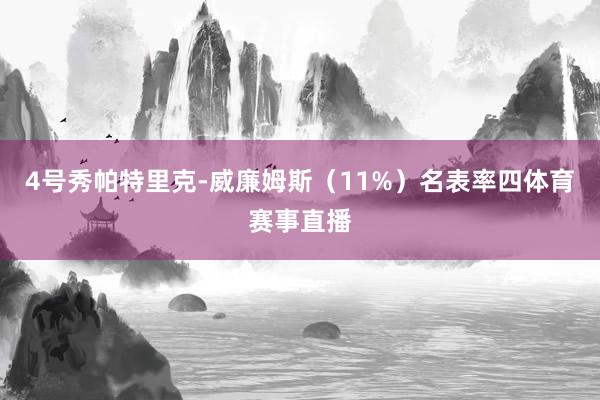 4号秀帕特里克-威廉姆斯（11%）名表率四体育赛事直播