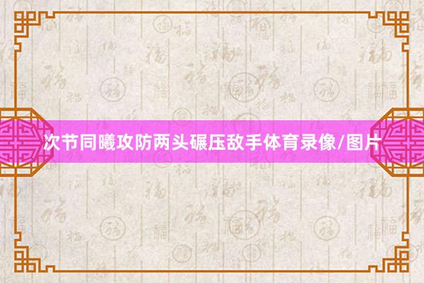 次节同曦攻防两头碾压敌手体育录像/图片