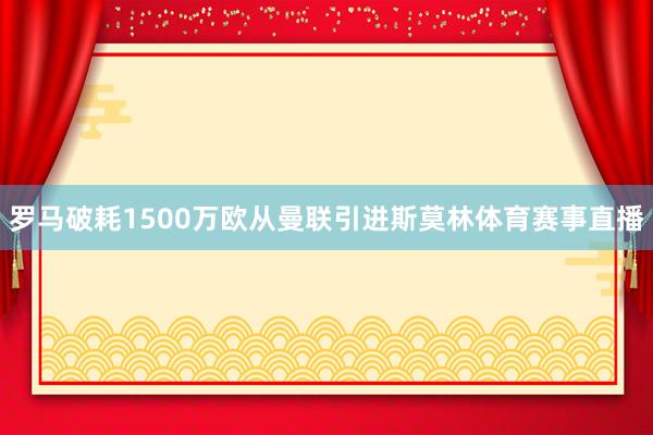 罗马破耗1500万欧从曼联引进斯莫林体育赛事直播