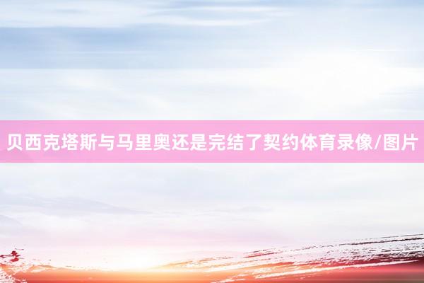 贝西克塔斯与马里奥还是完结了契约体育录像/图片