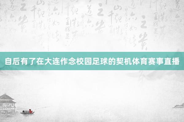 自后有了在大连作念校园足球的契机体育赛事直播