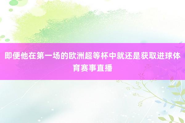 即便他在第一场的欧洲超等杯中就还是获取进球体育赛事直播
