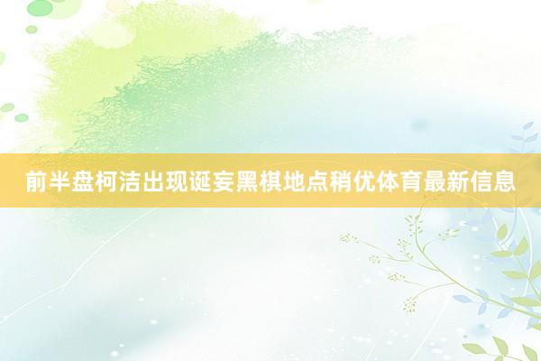 前半盘柯洁出现诞妄黑棋地点稍优体育最新信息
