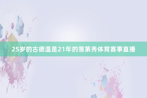 25岁的古德温是21年的落第秀体育赛事直播
