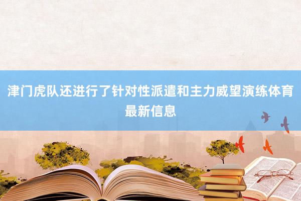 津门虎队还进行了针对性派遣和主力威望演练体育最新信息