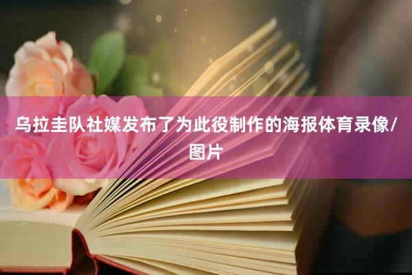 乌拉圭队社媒发布了为此役制作的海报体育录像/图片