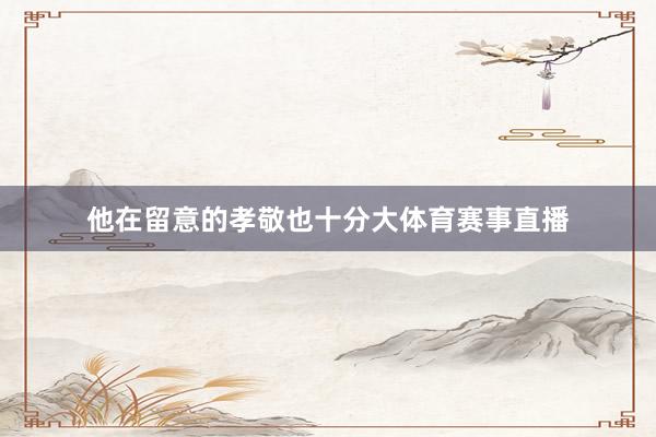 他在留意的孝敬也十分大体育赛事直播