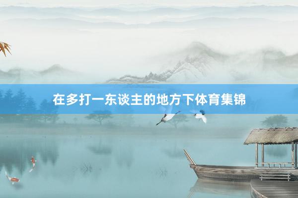 在多打一东谈主的地方下体育集锦