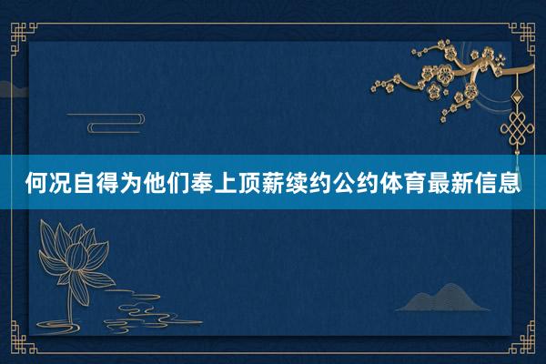 何况自得为他们奉上顶薪续约公约体育最新信息
