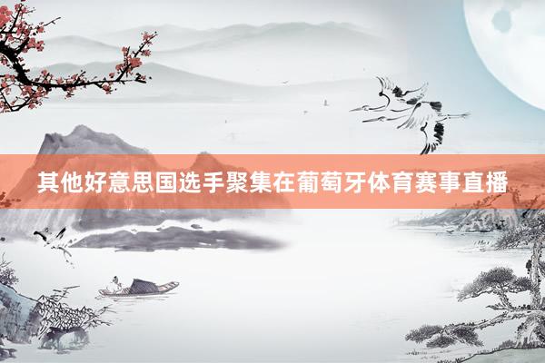 其他好意思国选手聚集在葡萄牙体育赛事直播