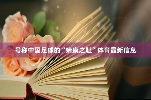 号称中国足球的“靖康之耻”体育最新信息