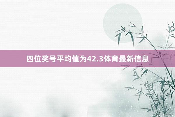 四位奖号平均值为42.3体育最新信息