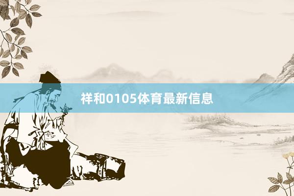 祥和0105体育最新信息