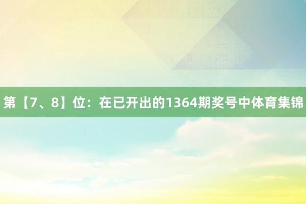 第【7、8】位：在已开出的1364期奖号中体育集锦