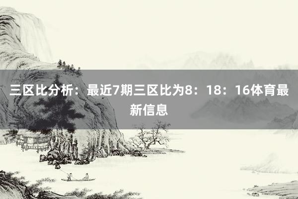 三区比分析：最近7期三区比为8：18：16体育最新信息