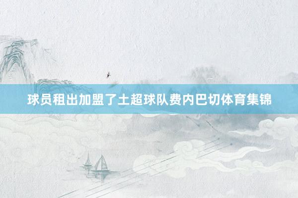 球员租出加盟了土超球队费内巴切体育集锦