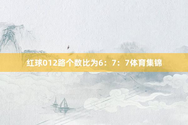 红球012路个数比为6：7：7体育集锦