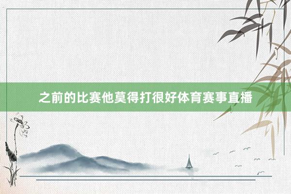 之前的比赛他莫得打很好体育赛事直播
