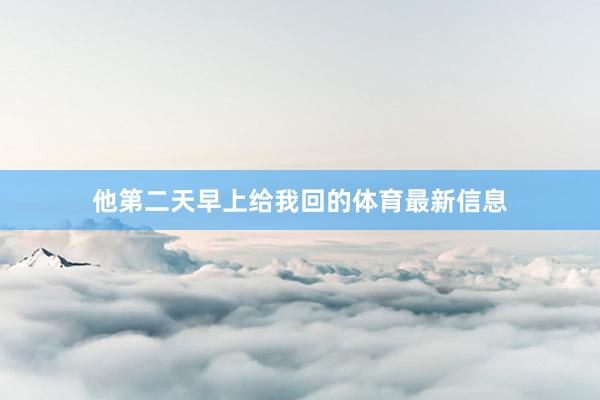 他第二天早上给我回的体育最新信息