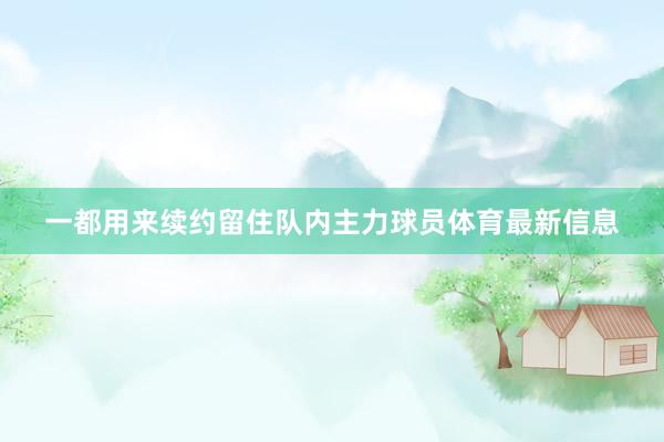 一都用来续约留住队内主力球员体育最新信息