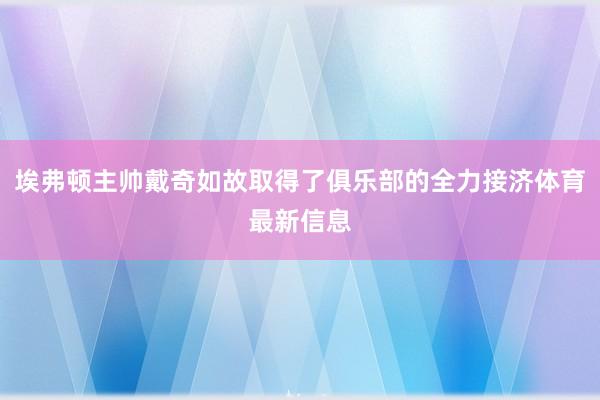 埃弗顿主帅戴奇如故取得了俱乐部的全力接济体育最新信息